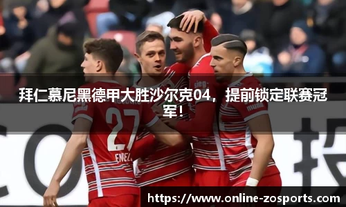 拜仁慕尼黑德甲大胜沙尔克04，提前锁定联赛冠军！