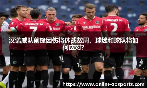 汉诺威队前锋因伤将休战数周，球迷和球队将如何应对？