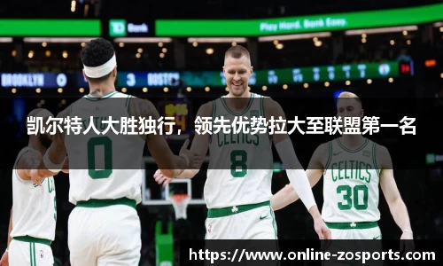 凯尔特人大胜独行，领先优势拉大至联盟第一名