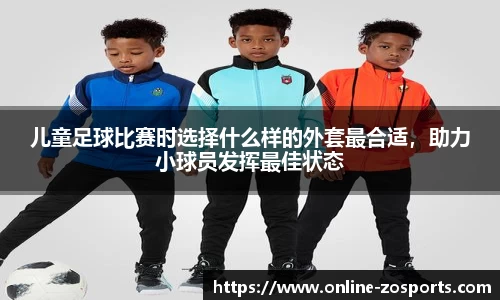 儿童足球比赛时选择什么样的外套最合适，助力小球员发挥最佳状态