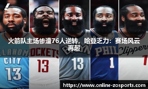 火箭队主场惨遭76人逆转，哈登乏力：赛场风云再起