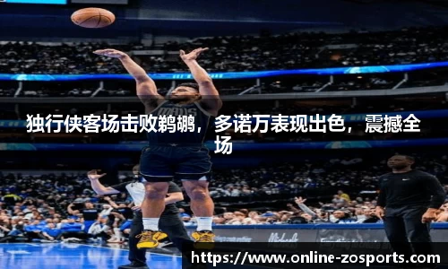 独行侠客场击败鹈鹕，多诺万表现出色，震撼全场
