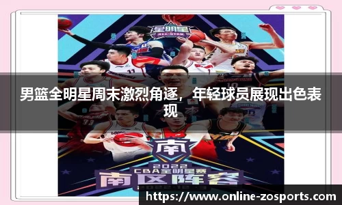 男篮全明星周末激烈角逐，年轻球员展现出色表现