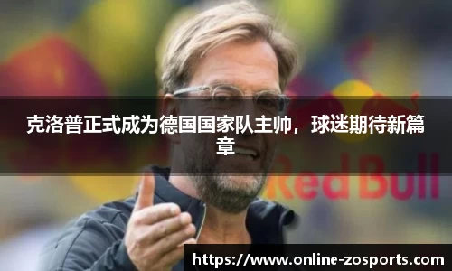 克洛普正式成为德国国家队主帅，球迷期待新篇章