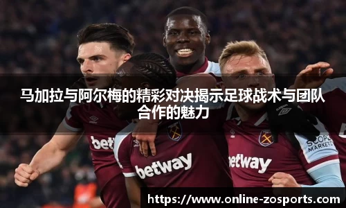 马加拉与阿尔梅的精彩对决揭示足球战术与团队合作的魅力