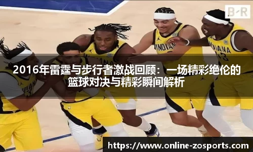 2016年雷霆与步行者激战回顾：一场精彩绝伦的篮球对决与精彩瞬间解析