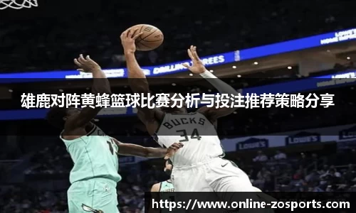 雄鹿对阵黄蜂篮球比赛分析与投注推荐策略分享