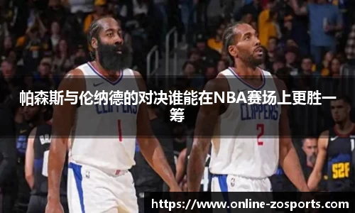 帕森斯与伦纳德的对决谁能在NBA赛场上更胜一筹