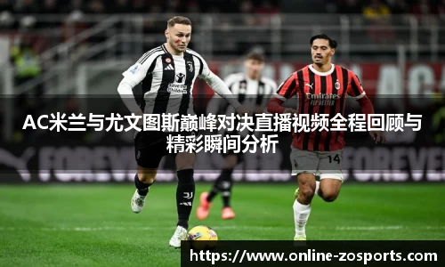 AC米兰与尤文图斯巅峰对决直播视频全程回顾与精彩瞬间分析