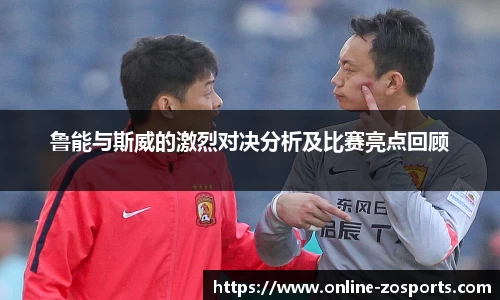 鲁能与斯威的激烈对决分析及比赛亮点回顾
