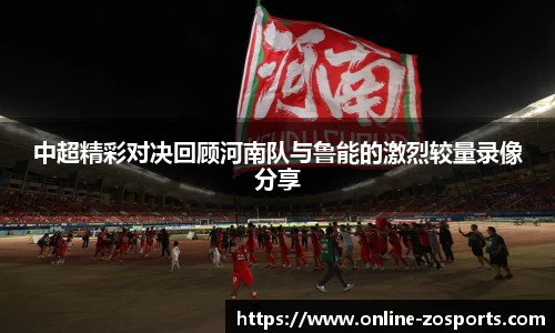 中超精彩对决回顾河南队与鲁能的激烈较量录像分享