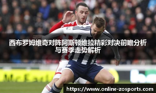 西布罗姆维奇对阵阿斯顿维拉精彩对决前瞻分析与赛季走势解析