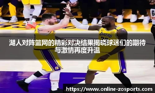 湖人对阵篮网的精彩对决结果揭晓球迷们的期待与激情再度升温