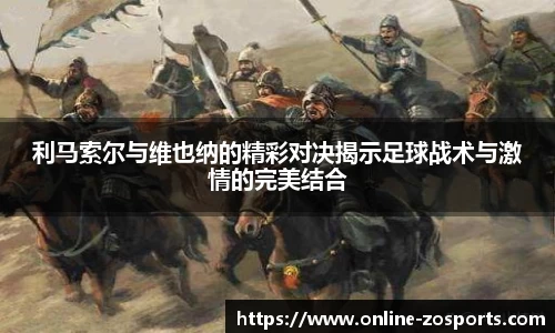 利马索尔与维也纳的精彩对决揭示足球战术与激情的完美结合