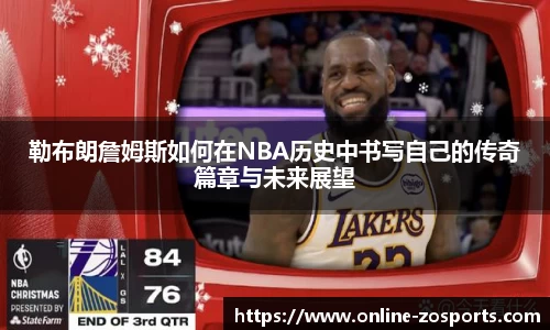 勒布朗詹姆斯如何在NBA历史中书写自己的传奇篇章与未来展望