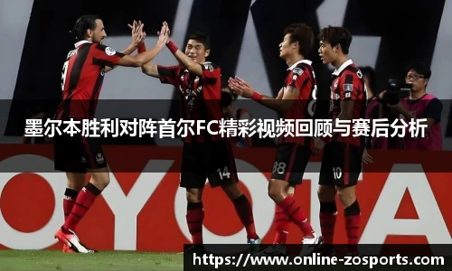 墨尔本胜利对阵首尔FC精彩视频回顾与赛后分析