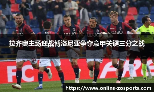 拉齐奥主场迎战博洛尼亚争夺意甲关键三分之战