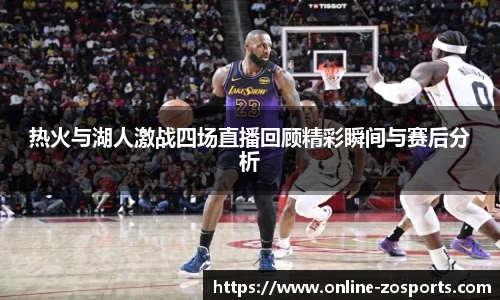 热火与湖人激战四场直播回顾精彩瞬间与赛后分析
