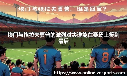 埃门与格拉夫夏普的激烈对决谁能在赛场上笑到最后
