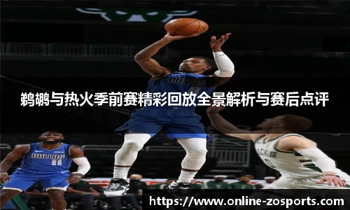 鹈鹕与热火季前赛精彩回放全景解析与赛后点评