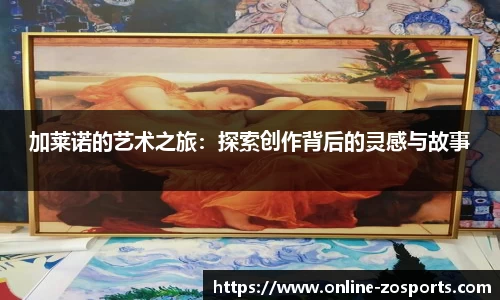 加莱诺的艺术之旅：探索创作背后的灵感与故事