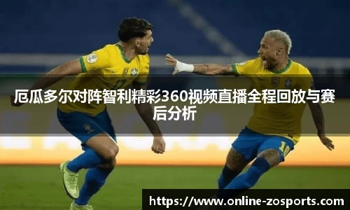 厄瓜多尔对阵智利精彩360视频直播全程回放与赛后分析
