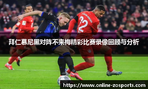 拜仁慕尼黑对阵不来梅精彩比赛录像回顾与分析
