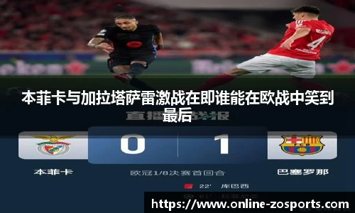 本菲卡与加拉塔萨雷激战在即谁能在欧战中笑到最后