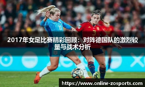 2017年女足比赛精彩回顾：对阵德国队的激烈较量与战术分析