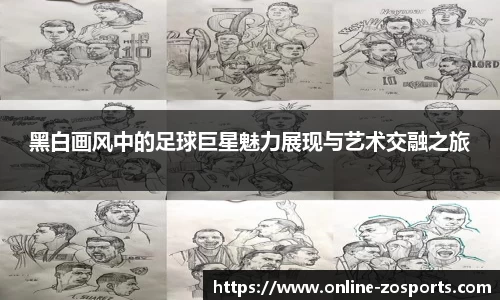 黑白画风中的足球巨星魅力展现与艺术交融之旅