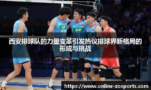 西安排球队的力量变革引发热议排球界新格局的形成与挑战